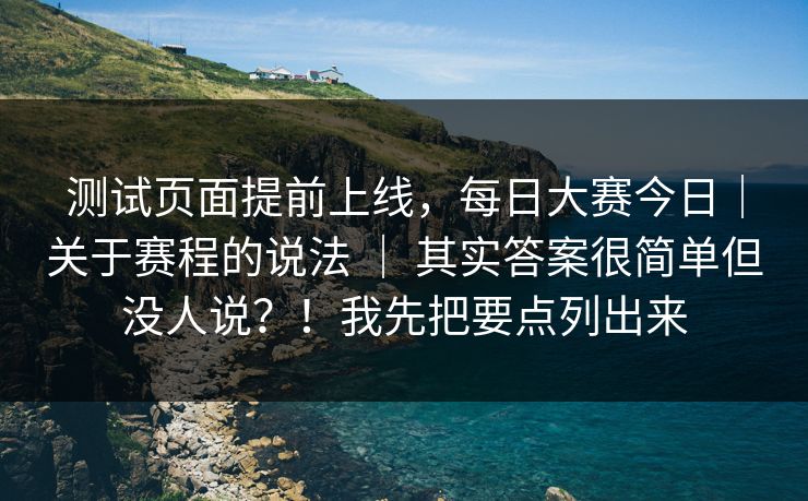 测试页面提前上线，每日大赛今日｜关于赛程的说法 ｜ 其实答案很简单但没人说？！我先把要点列出来
