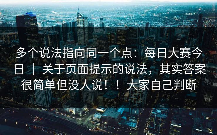 多个说法指向同一个点：每日大赛今日 ｜ 关于页面提示的说法，其实答案很简单但没人说！！大家自己判断