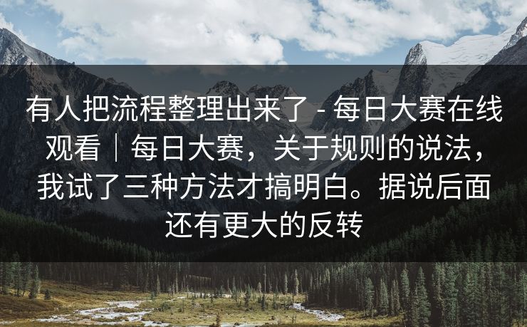 有人把流程整理出来了 - 每日大赛在线观看｜每日大赛，关于规则的说法，我试了三种方法才搞明白。据说后面还有更大的反转