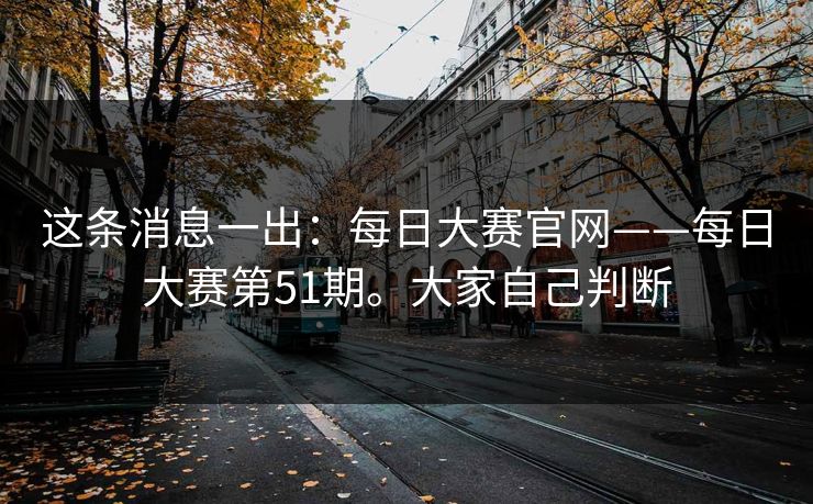 这条消息一出：每日大赛官网——每日大赛第51期。大家自己判断