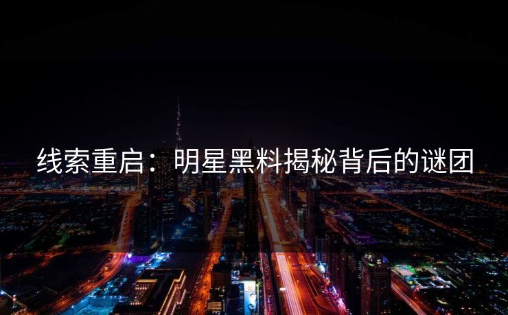 线索重启：明星黑料揭秘背后的谜团
