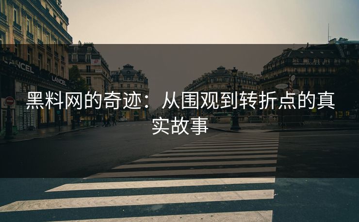 黑料网的奇迹：从围观到转折点的真实故事
